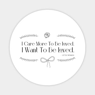 Little Women quote - I care more to be loved. I want to be loved Magnet